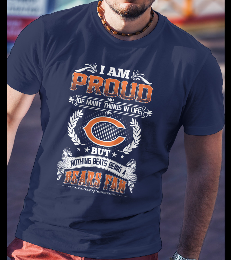 I Am Proud Of Many Things In Life But Nothing Beats Being A Bears Fan Chicago Bears T-Shirt