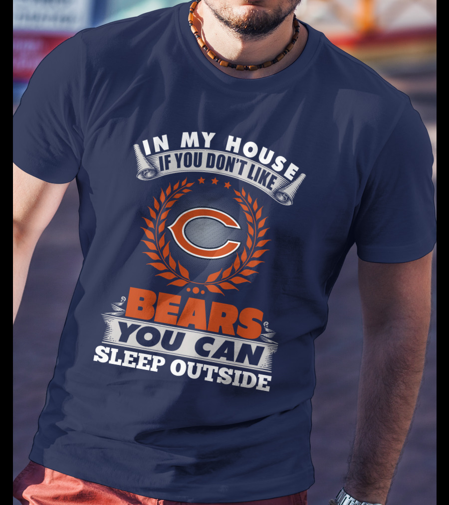 In My House If You Don't Like Bears You Can Sleep Outside Chicago Bears T-Shirt