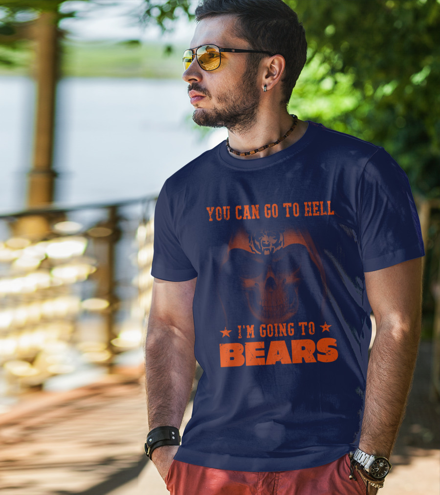 You Can Go To Hell I'm Going To Bears Chicago Bears T-Shirt