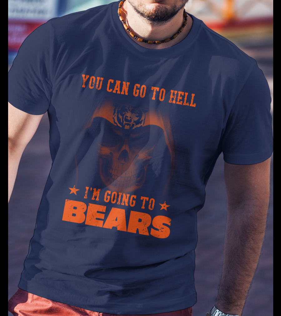 You Can Go To Hell I'm Going To Bears Chicago Bears T-Shirt