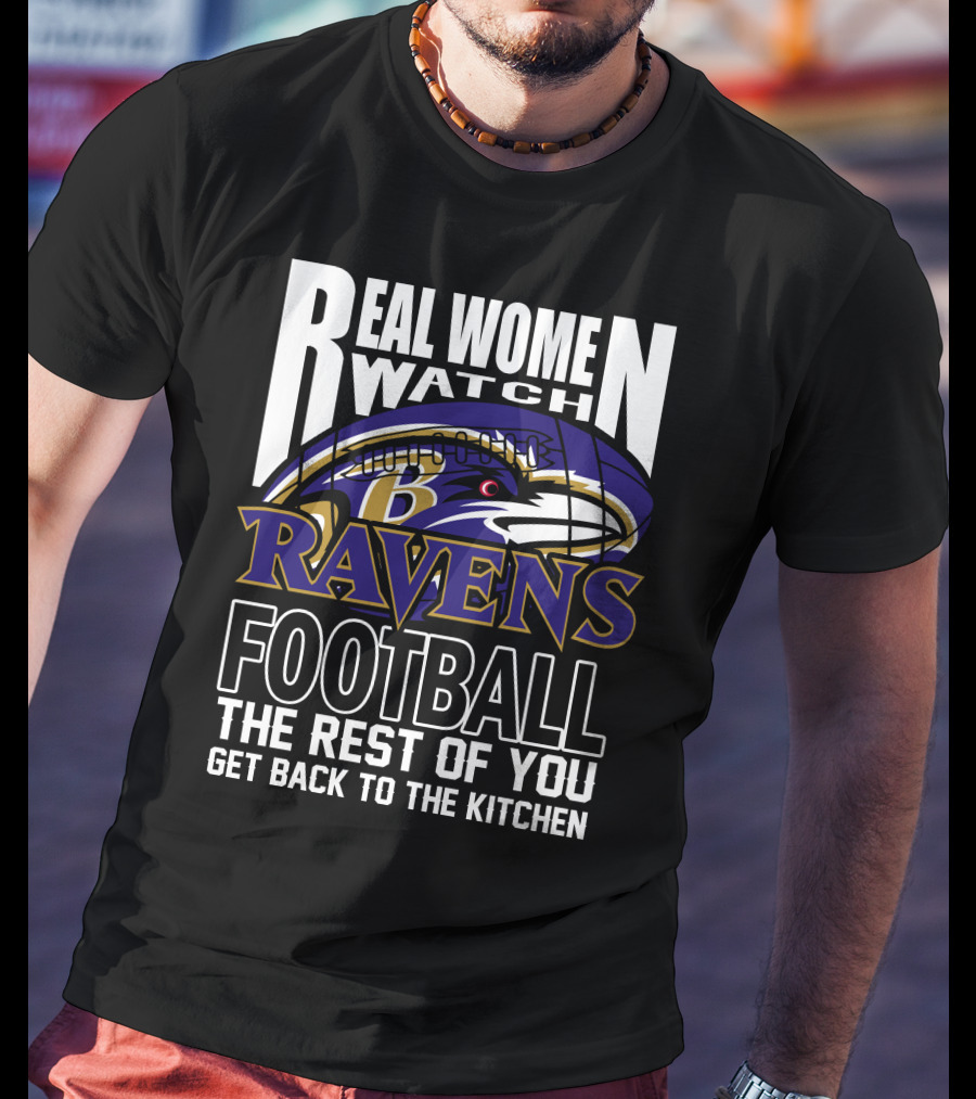 Real Women Watch Baltimore Ravens Football The Rest Of You Get Back To The Kitchen T-Shirt