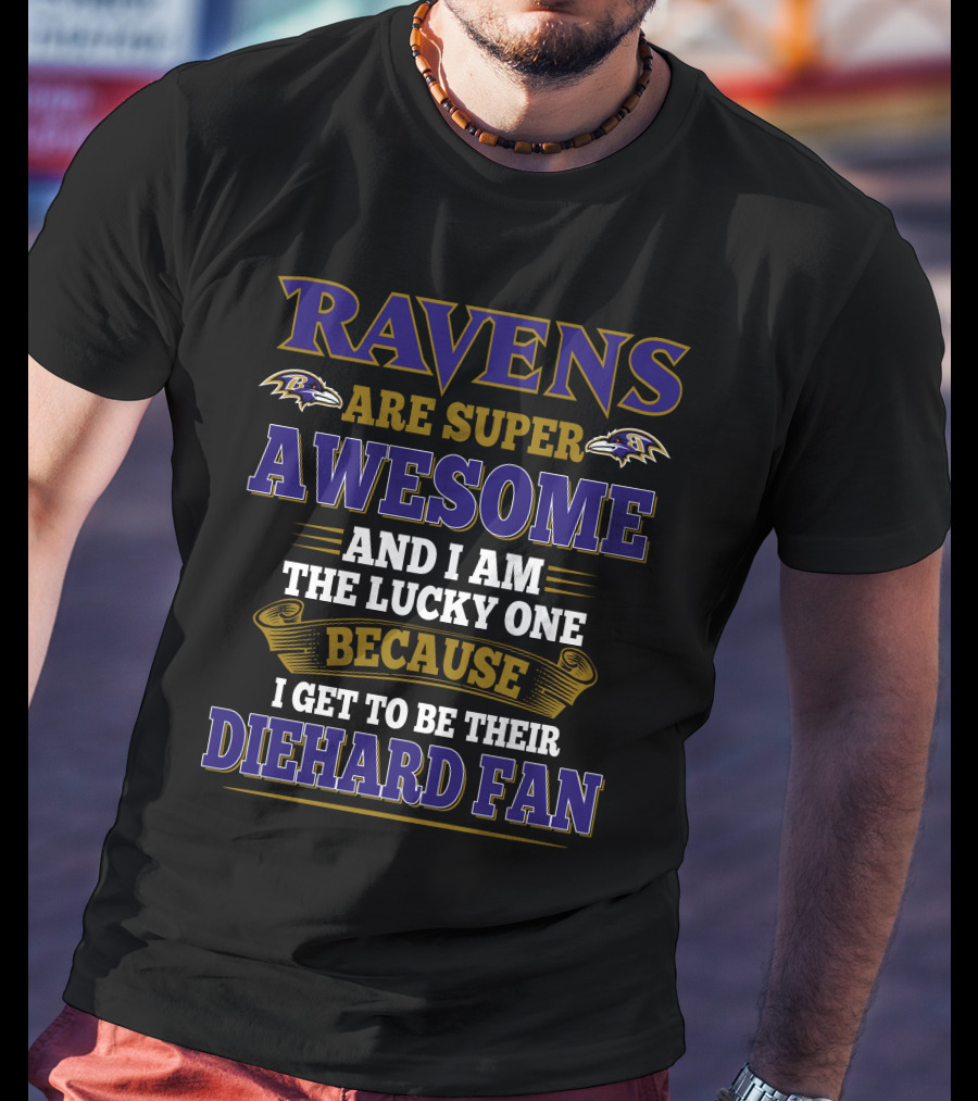 Ravens Are Super Awesome And I Am The Lucky One Because I Get To Be Their Diehard Fan Baltimore Ravens T-Shirt