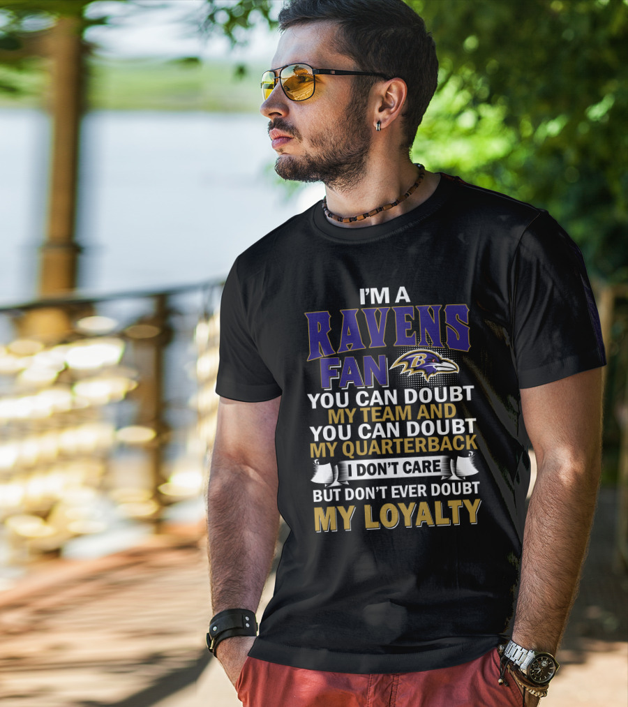 I'm A Ravens Fan You Can Doubt My Team And You Can Doubt My Quarterback I Don't Care But Don't Ever Doubt My Loyalty Baltimore Ravens T-Shirt