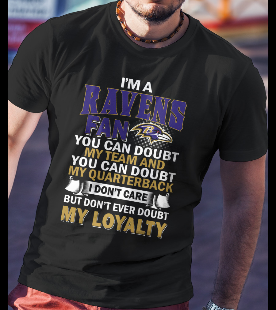 I'm A Ravens Fan You Can Doubt My Team And You Can Doubt My Quarterback I Don't Care But Don't Ever Doubt My Loyalty Baltimore Ravens T-Shirt