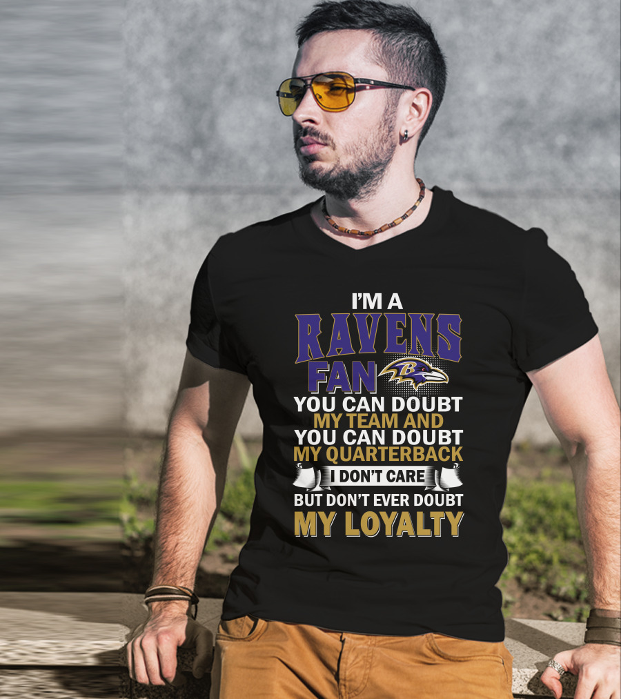 I'm A Ravens Fan You Can Doubt My Team And You Can Doubt My Quarterback I Don't Care But Don't Ever Doubt My Loyalty Baltimore Ravens T-Shirt
