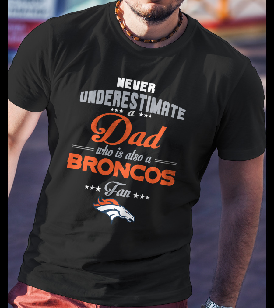 Never Underestimate A Dad Who Is Also A Broncos Fan Denver Broncos T-Shirt