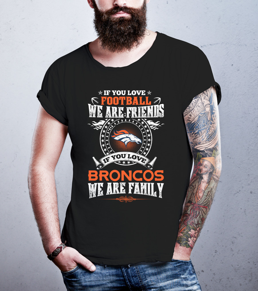 If You Love Football We Are Friends Denver Broncos If You Love Broncos We Are Family T-Shirt