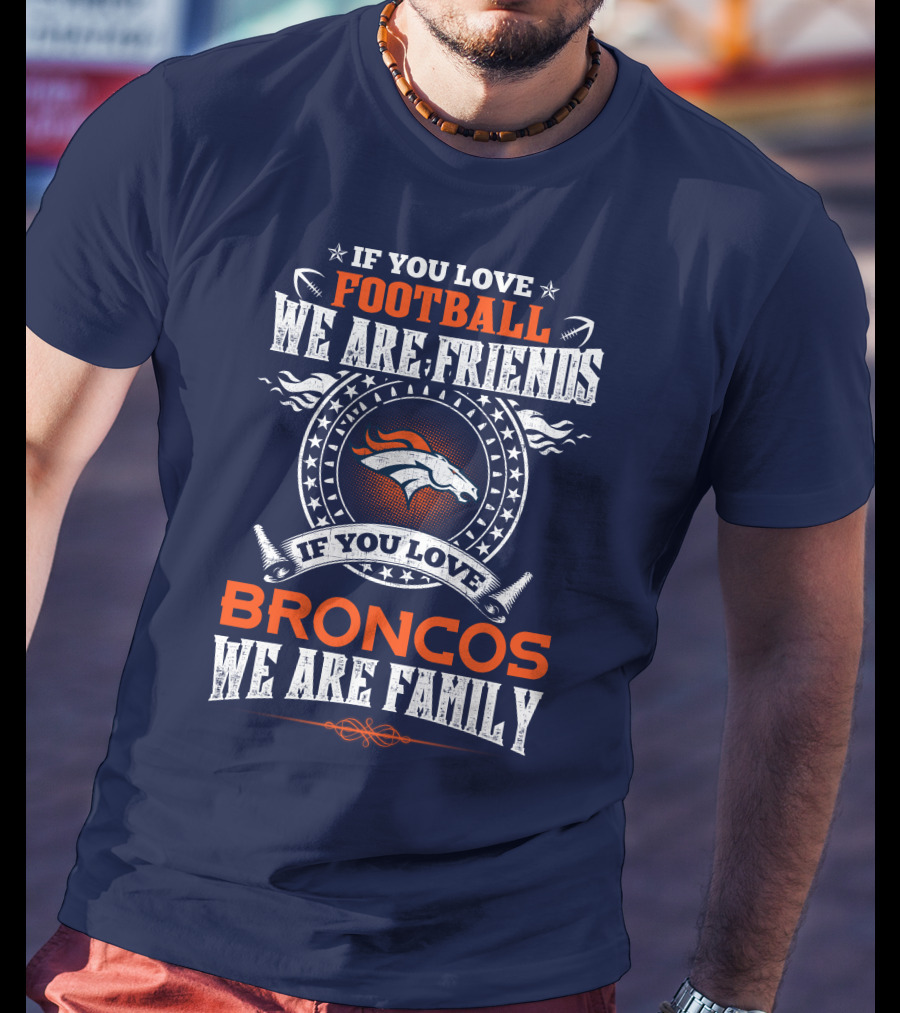 If You Love Football We Are Friends Broncos We Are Family Denver Broncos T-Shirt