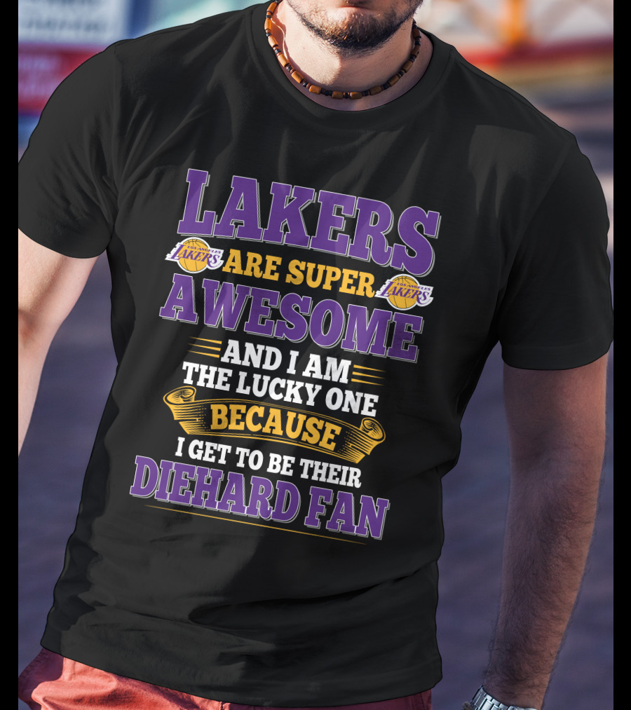 Lakers Are Super Awesome And I Am The Lucky One Because I Get To Be Their Diehard Fan T-Shirt