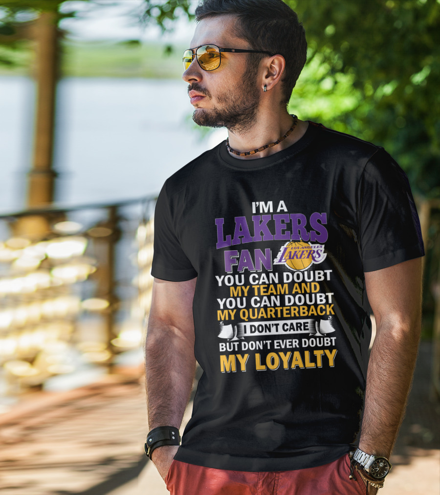 I'm A Lakers Fan Los Angeles Lakers You Can Doubt My Team And You Can Doubt My Quarterback I Don't Care But Don't Ever Doubt My Loyalty T-Shirt