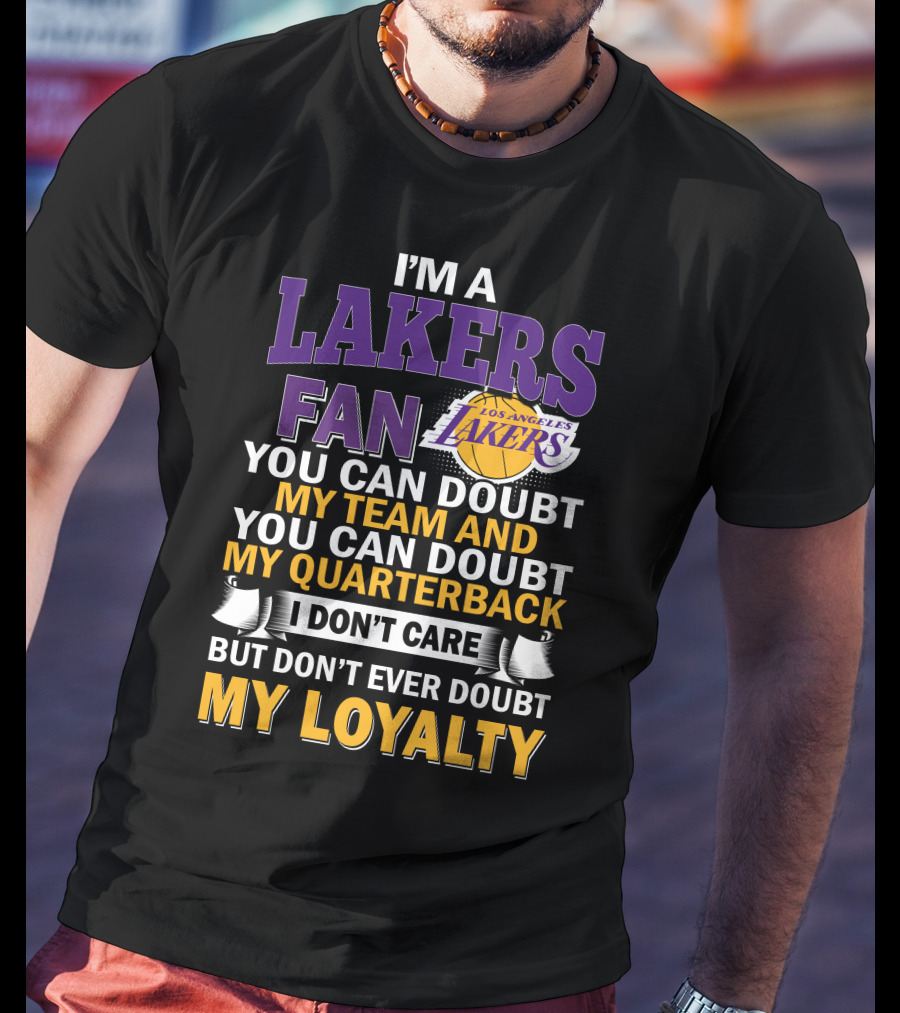 I'm A Lakers Fan Los Angeles Lakers You Can Doubt My Team And You Can Doubt My Quarterback I Don't Care But Don't Ever Doubt My Loyalty T-Shirt