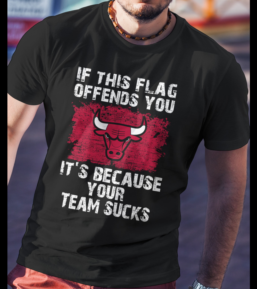 If This Flag Offends You It's Because Your Team Sucks Chicago Bulls T-Shirt