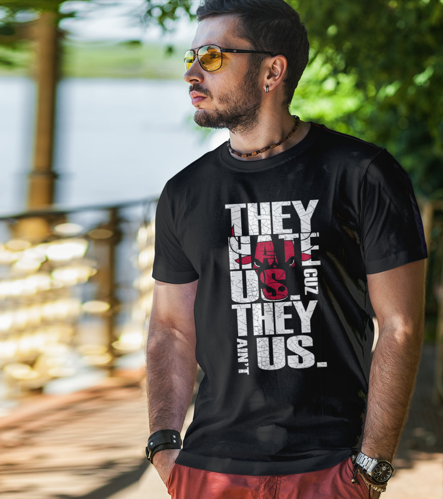 They Hate Us Cuz They Ain't Us Chicago Bulls T-Shirt