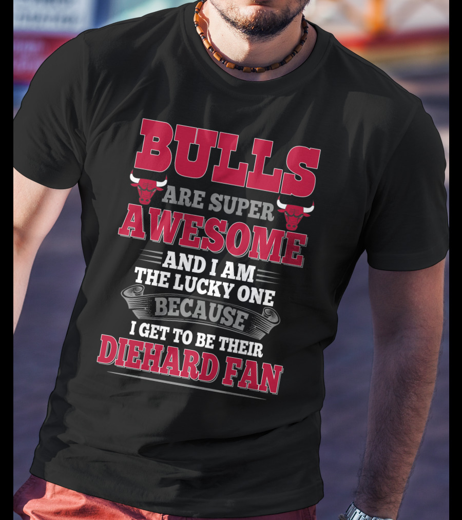 Bulls Are Super Awesome And I Am The Lucky One Because I Get To Be Their Diehard Fan T-Shirt