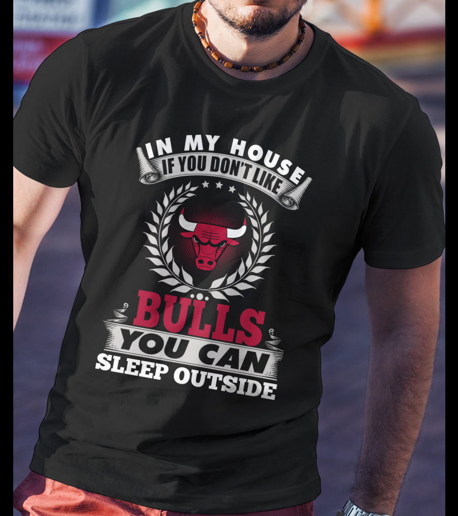In My House If You Don't Like Bulls You Can Sleep Outside Chicago Bulls T-Shirt