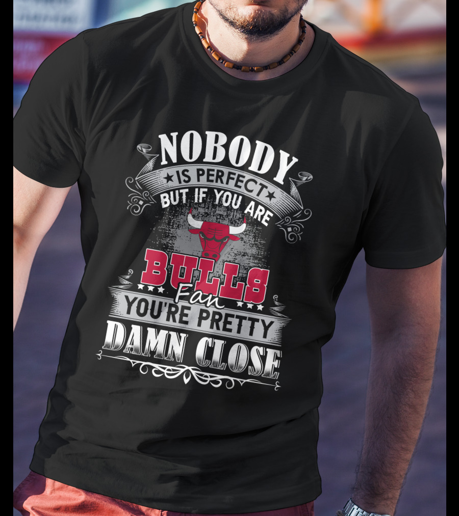 Nobody Is Perfect But If You Are Bulls Fan You’re Pretty Damn Close Chicago Bulls T-Shirt