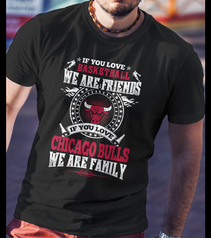 If You Love Basketball We Are Friends If You Love Chicago Bulls We Are Family T-Shirt