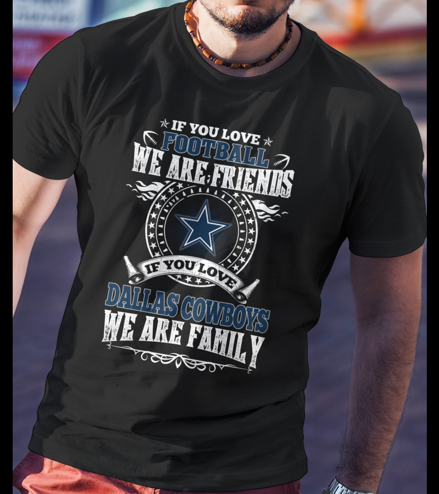 If You Love Dallas Cowboys Football We Are Friends We Are Family T-Shirt