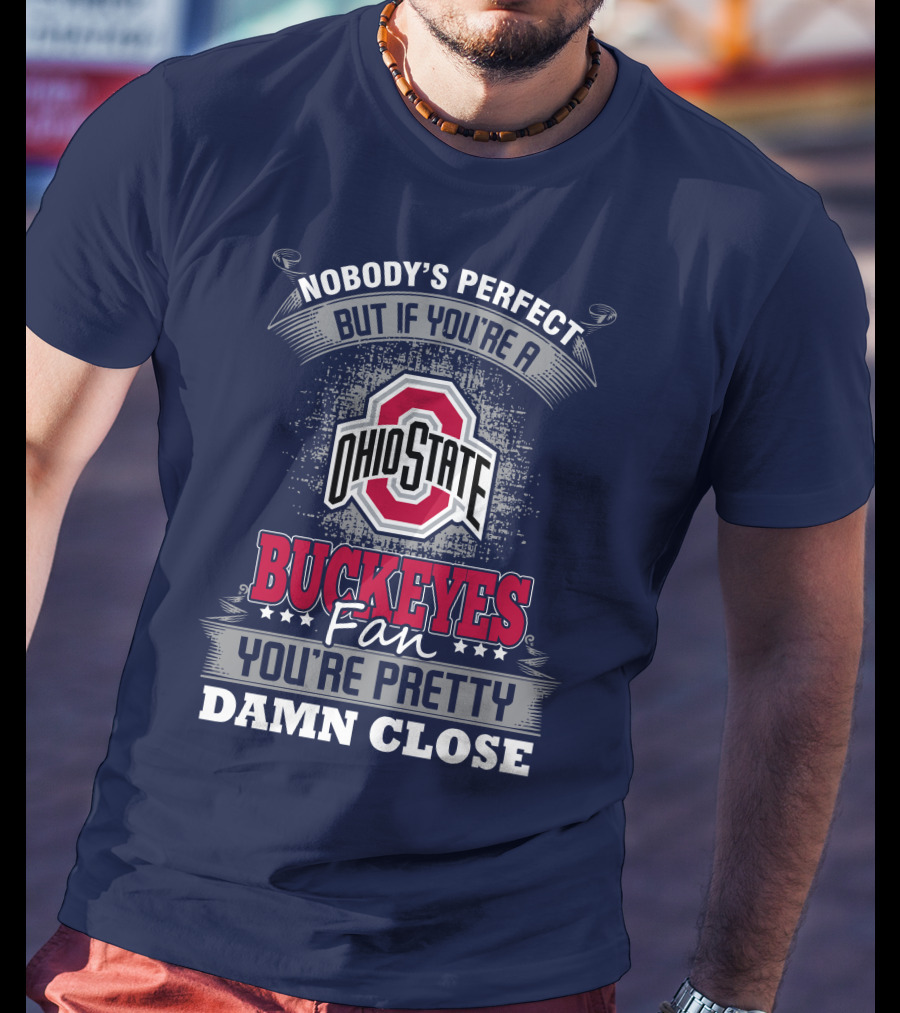 Nobody's Perfect But If You're A Ohio State Buckeyes Fan You're Pretty Damn Close T-Shirt