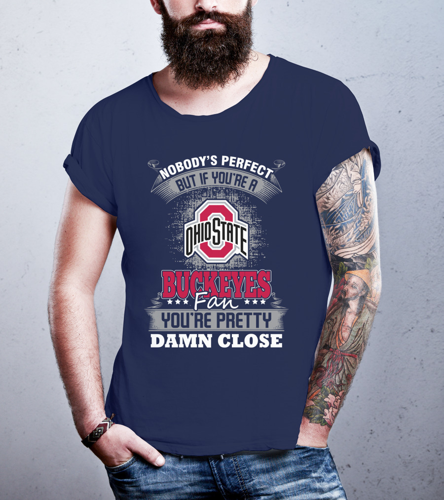 Nobody's Perfect But If You're A Ohio State Buckeyes Fan You're Pretty Damn Close T-Shirt