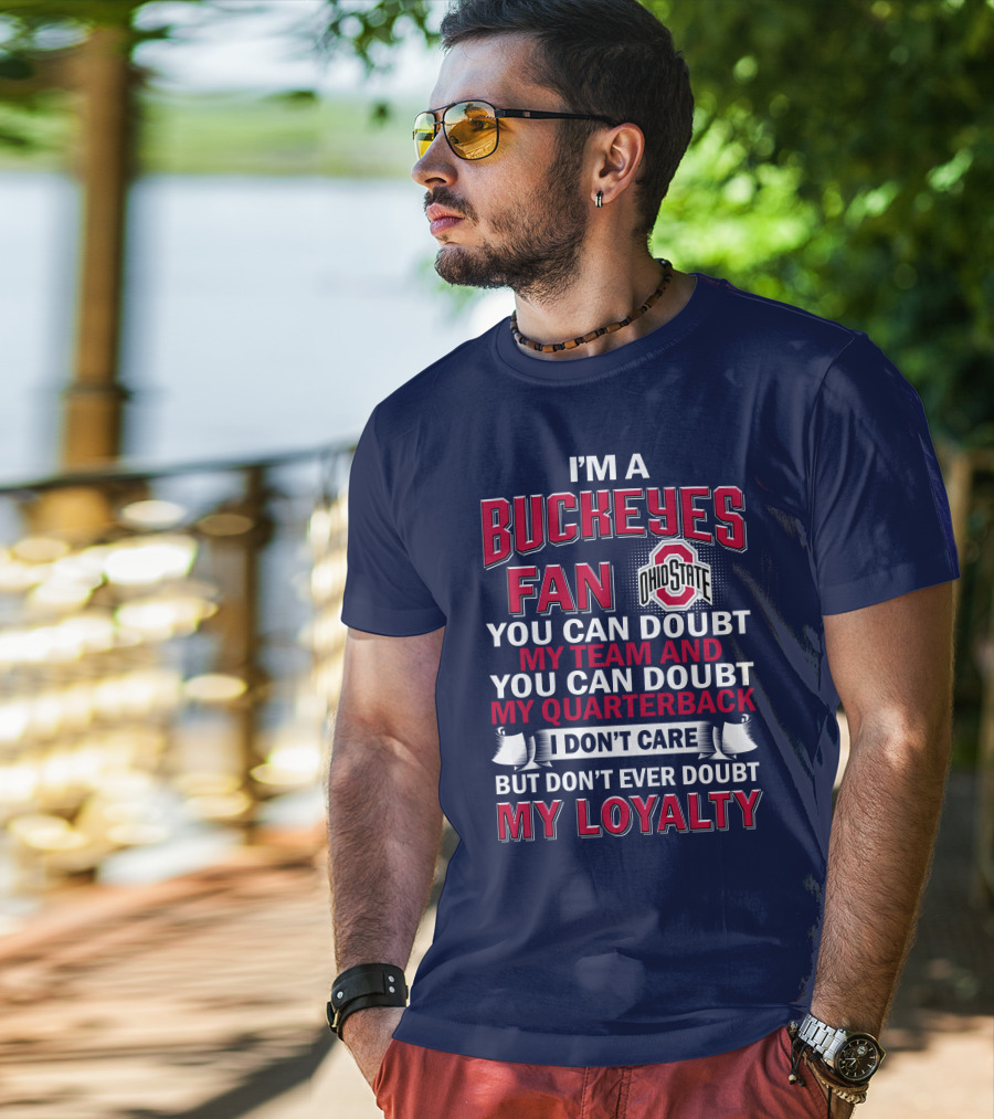 I'm A Buckeyes Fan Ohio State You Can Doubt My Team And My Quarterback I Don't Care But Don't Ever Doubt My Loyalty T-Shirt