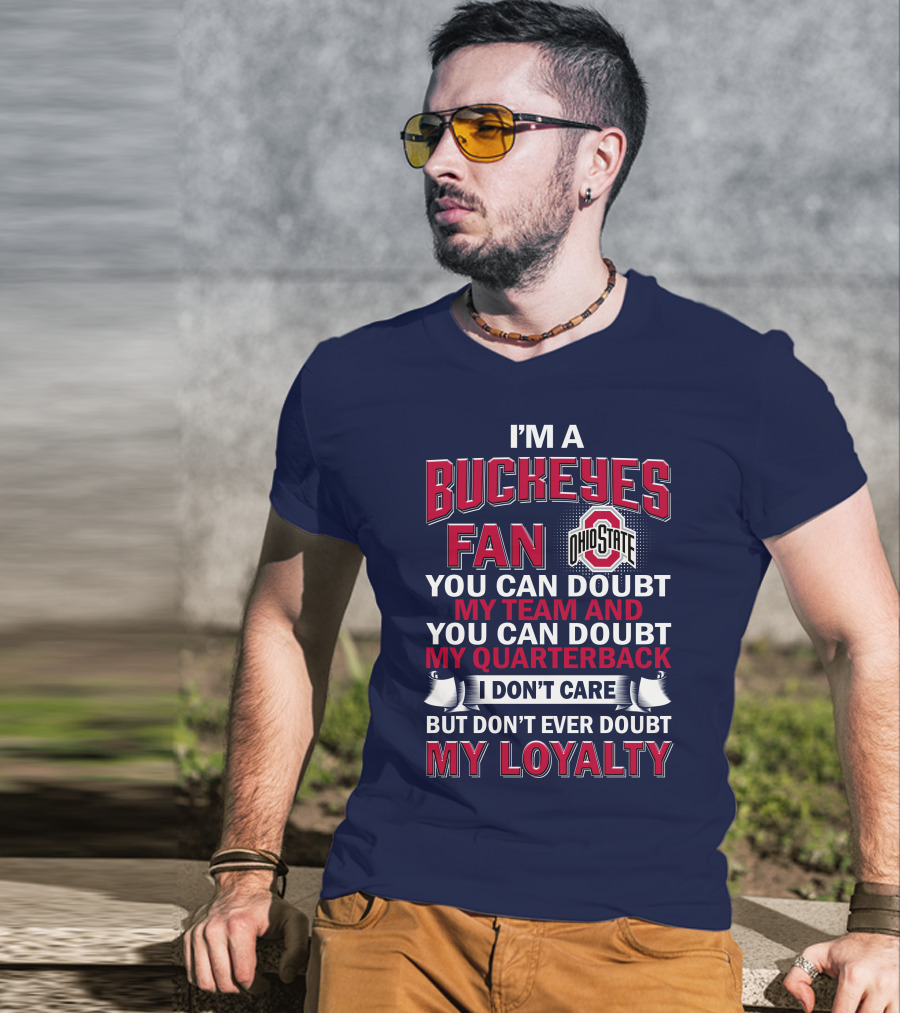 I'm A Buckeyes Fan Ohio State You Can Doubt My Team And My Quarterback I Don't Care But Don't Ever Doubt My Loyalty T-Shirt