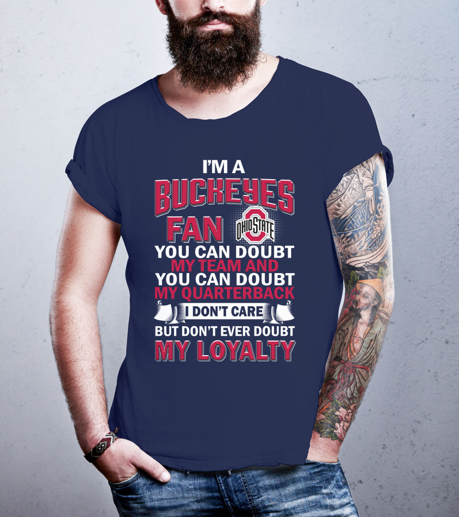 I'm A Buckeyes Fan Ohio State You Can Doubt My Team And My Quarterback I Don't Care But Don't Ever Doubt My Loyalty T-Shirt