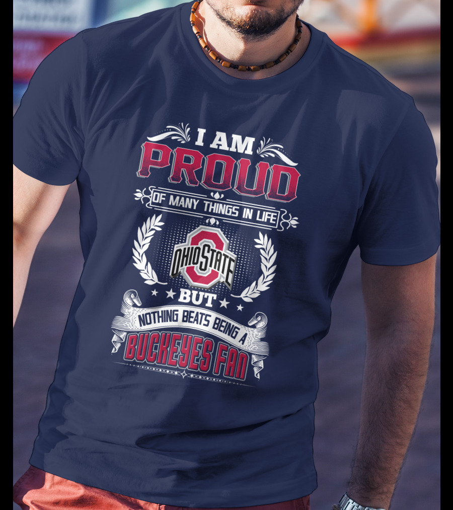 I Am Proud Of Many Things In Life Ohio State But Nothing Beats Being A Buckeyes Fan T-Shirt