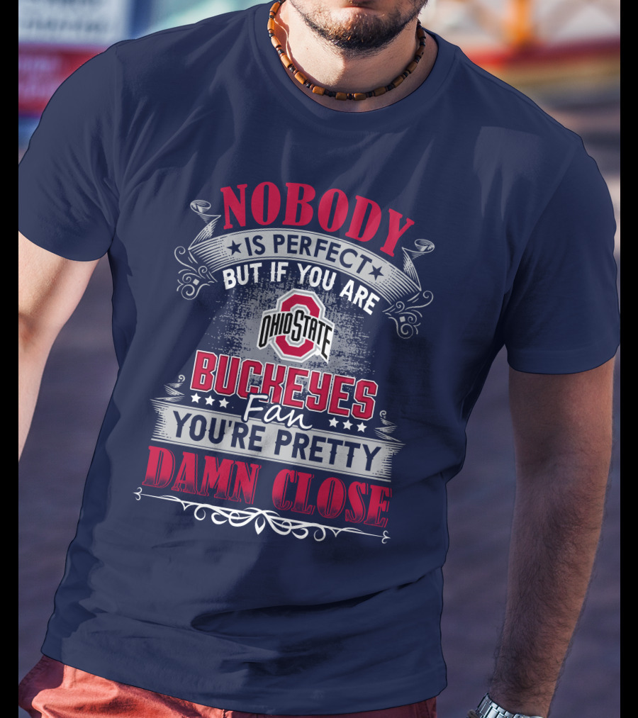 Nobody Is Perfect But If You Are Ohio State Buckeyes Fan You're Pretty Damn Close T-Shirt