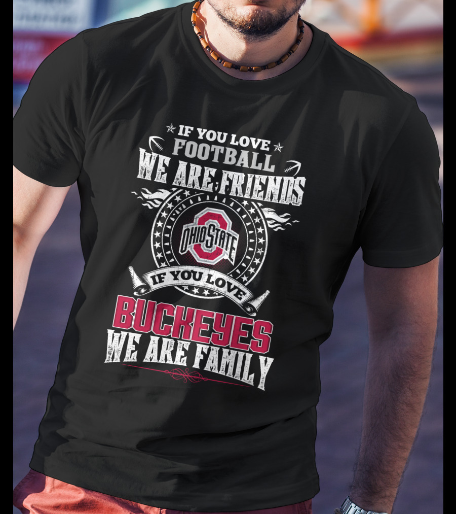 If You Love Football We Are Friends Ohio State Buckeyes If You Love Buckeyes We Are Family T-Shirt