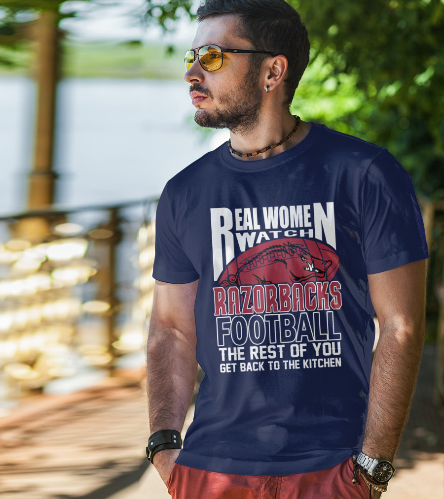 Real Women Watch Razorbacks Football The Rest Of You Get Back To The Kitchen T-Shirt
