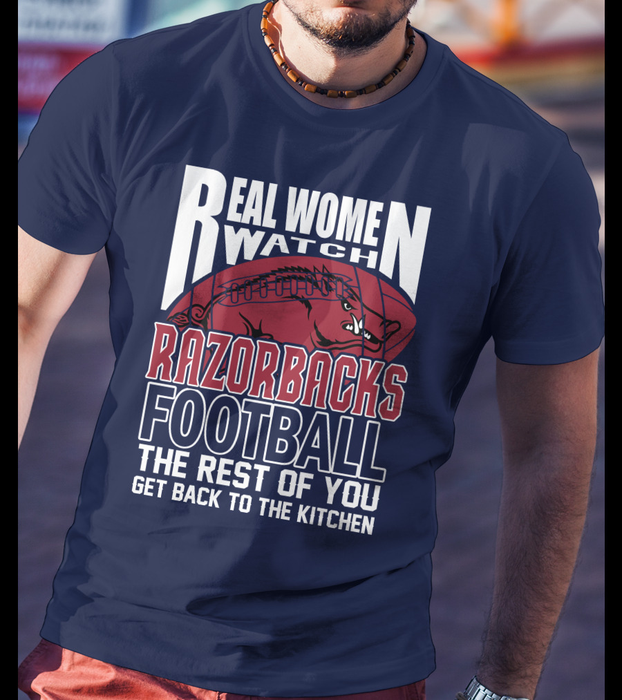 Real Women Watch Razorbacks Football The Rest Of You Get Back To The Kitchen T-Shirt