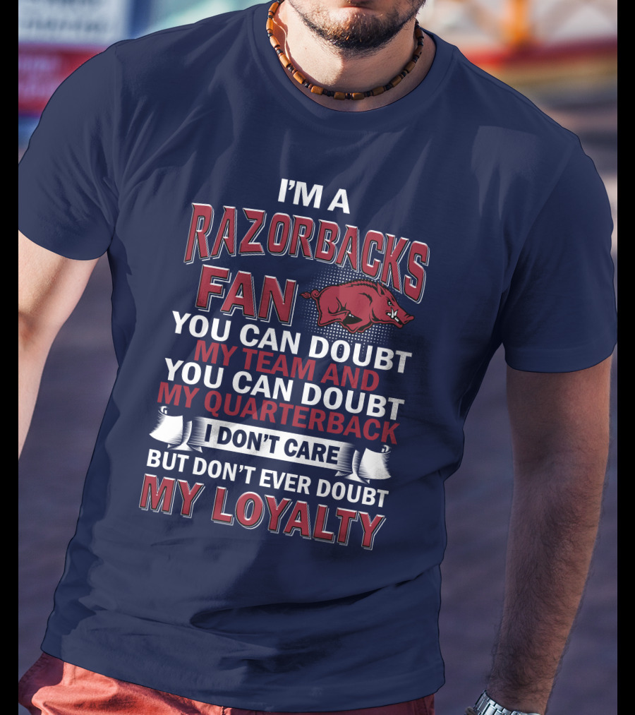 I'm A Razorbacks Fan You Can Doubt My Team And My Quarterback But Don't Ever Doubt My Loyalty T-Shirt
