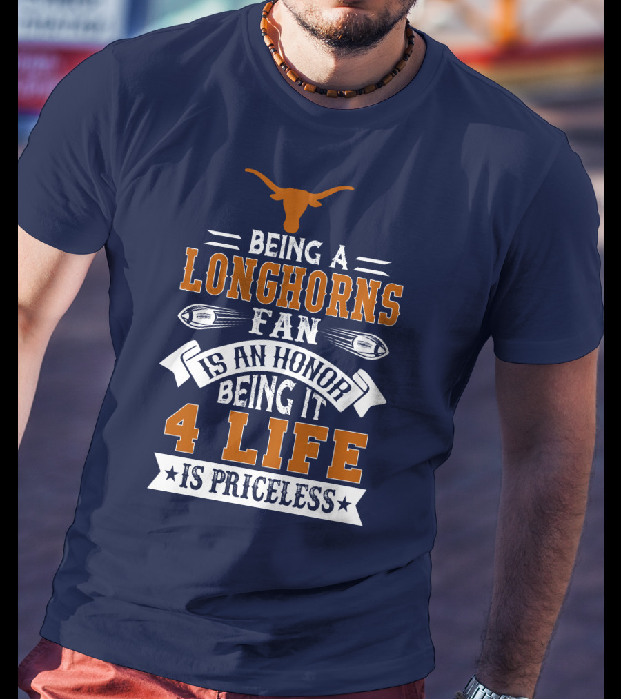 Being A Texas Longhorns Fan Is An Honor Being It 4 Life Is Priceless T-Shirt