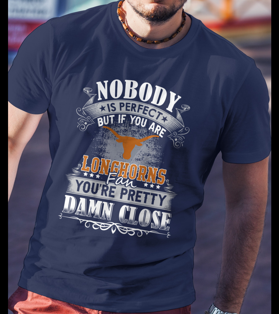 Nobody Is Perfect But If You Are Longhorns Fan You're Pretty Damn Close T-Shirt