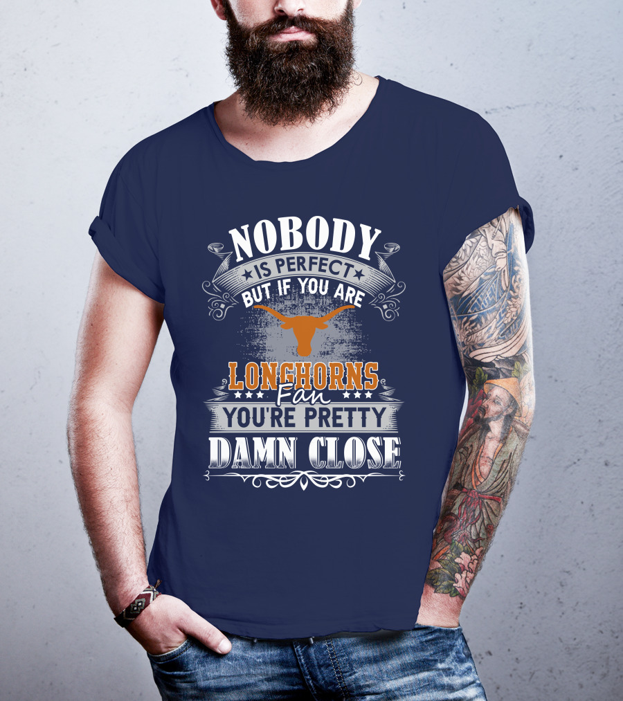 Nobody Is Perfect But If You Are Longhorns Fan You're Pretty Damn Close T-Shirt