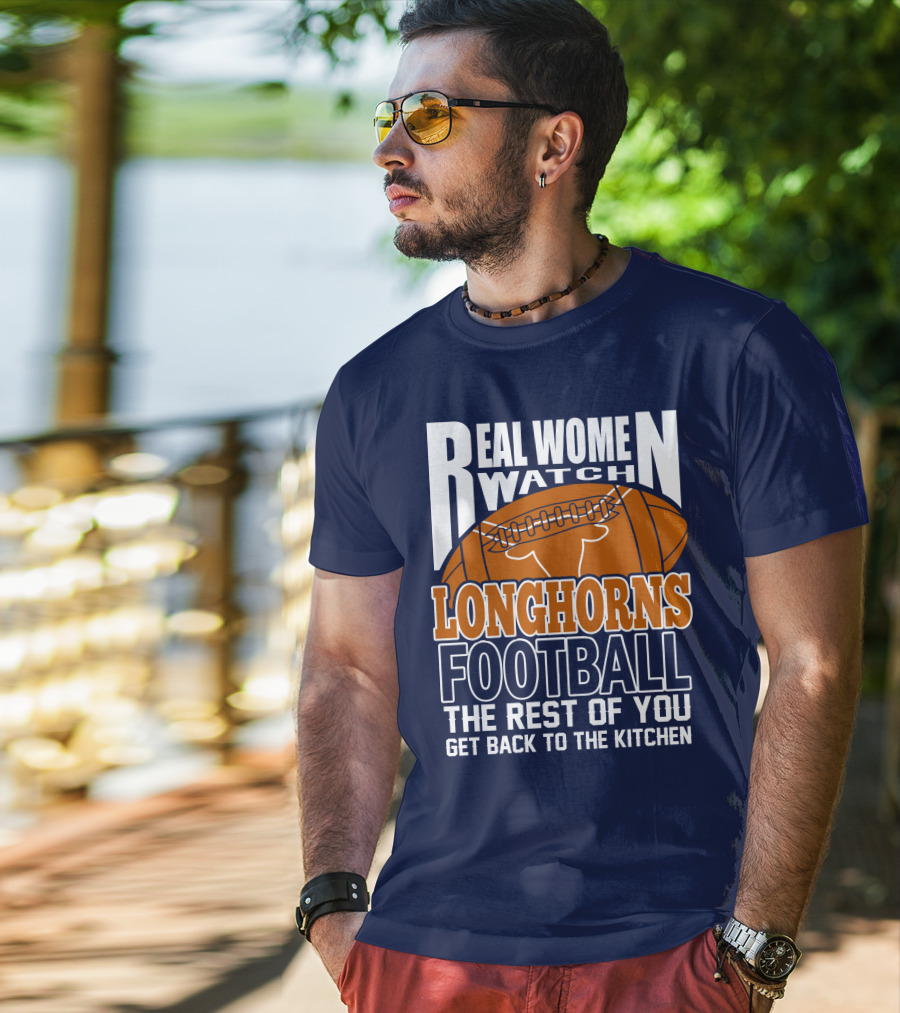 Real Women Watch Longhorns Football The Rest Of You Get Back To The Kitchen T-Shirt