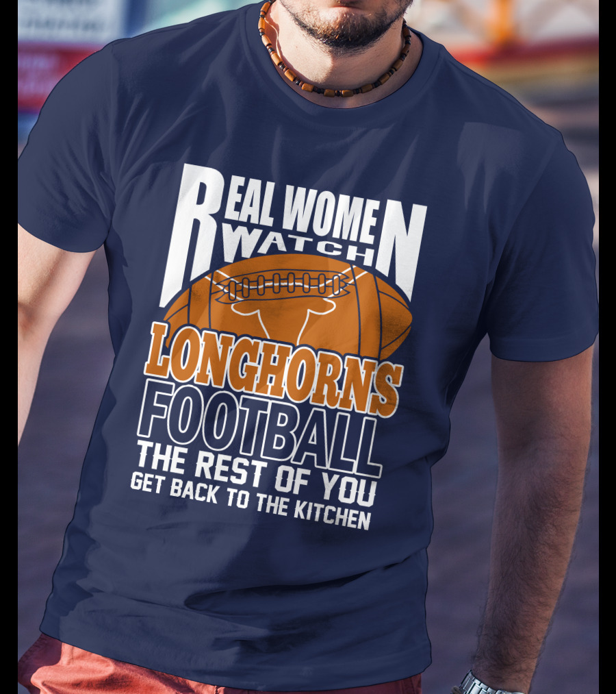 Real Women Watch Longhorns Football The Rest Of You Get Back To The Kitchen T-Shirt