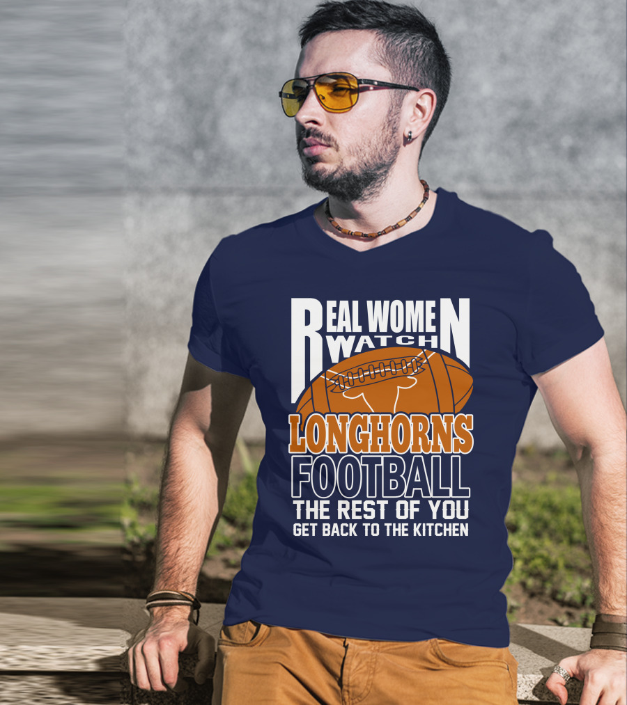 Real Women Watch Longhorns Football The Rest Of You Get Back To The Kitchen T-Shirt