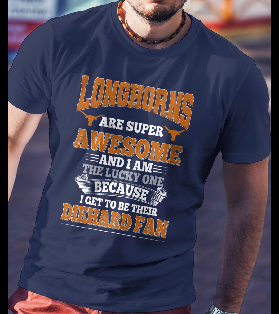 Longhorns Are Super Awesome And I Am The Lucky One Because I Get To Be Their Diehard Fan T-Shirt