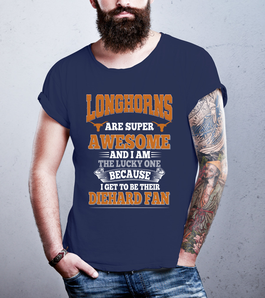Longhorns Are Super Awesome And I Am The Lucky One Because I Get To Be Their Diehard Fan T-Shirt