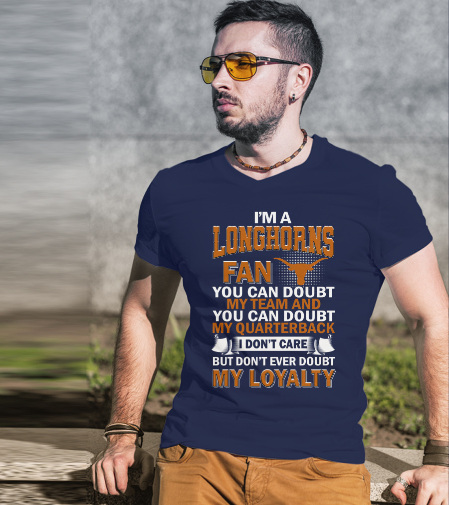 I'm A Longhorns Fan You Can Doubt My Team And You Can Doubt My Quarterback I Don't Care But Don't Ever Doubt My Loyalty T-Shirt