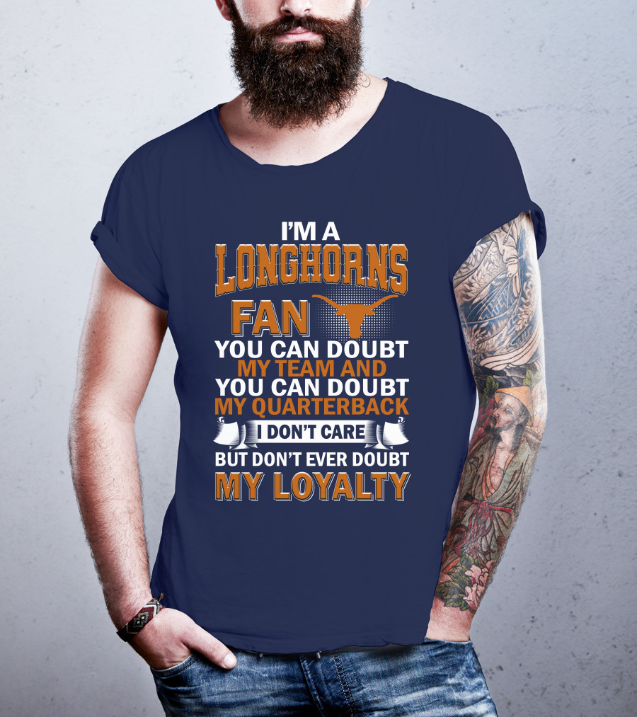 I'm A Longhorns Fan You Can Doubt My Team And You Can Doubt My Quarterback I Don't Care But Don't Ever Doubt My Loyalty T-Shirt