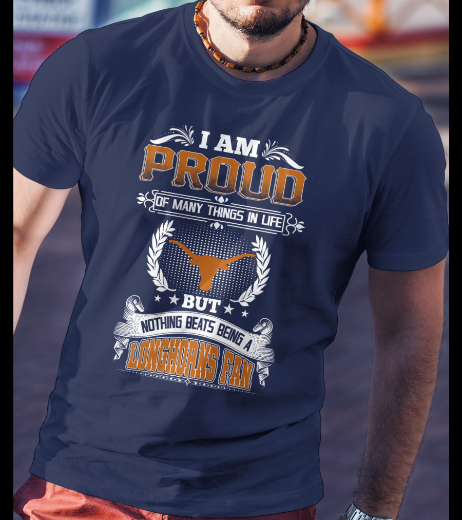 I Am Proud Of Many Things In Life But Nothing Beats Being A Longhorns Fan T-Shirt