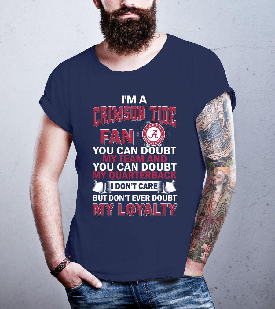I'm A Crimson Tide Fan You Can Doubt My Team And You Can Doubt My Quarterback I Don't Care But Don't Ever Doubt My Loyalty Alabama Crimson Tide T-Shirt