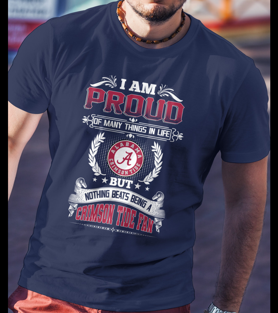I Am Proud Of Many Things In Life But Nothing Beats Being An Alabama Crimson Tide Fan T-Shirt