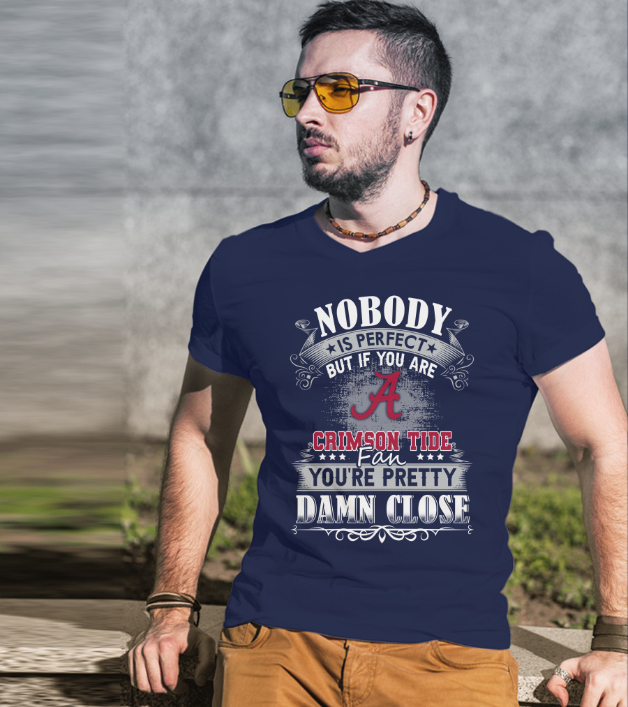 Nobody Is Perfect But If You Are Crimson Tide Fan You're Pretty Damn Close Alabama T-Shirt