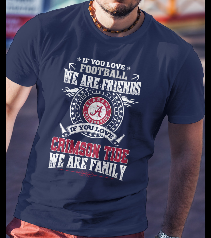 If You Love Football We Are Friends If You Love Alabama Crimson Tide We Are Family T-Shirt