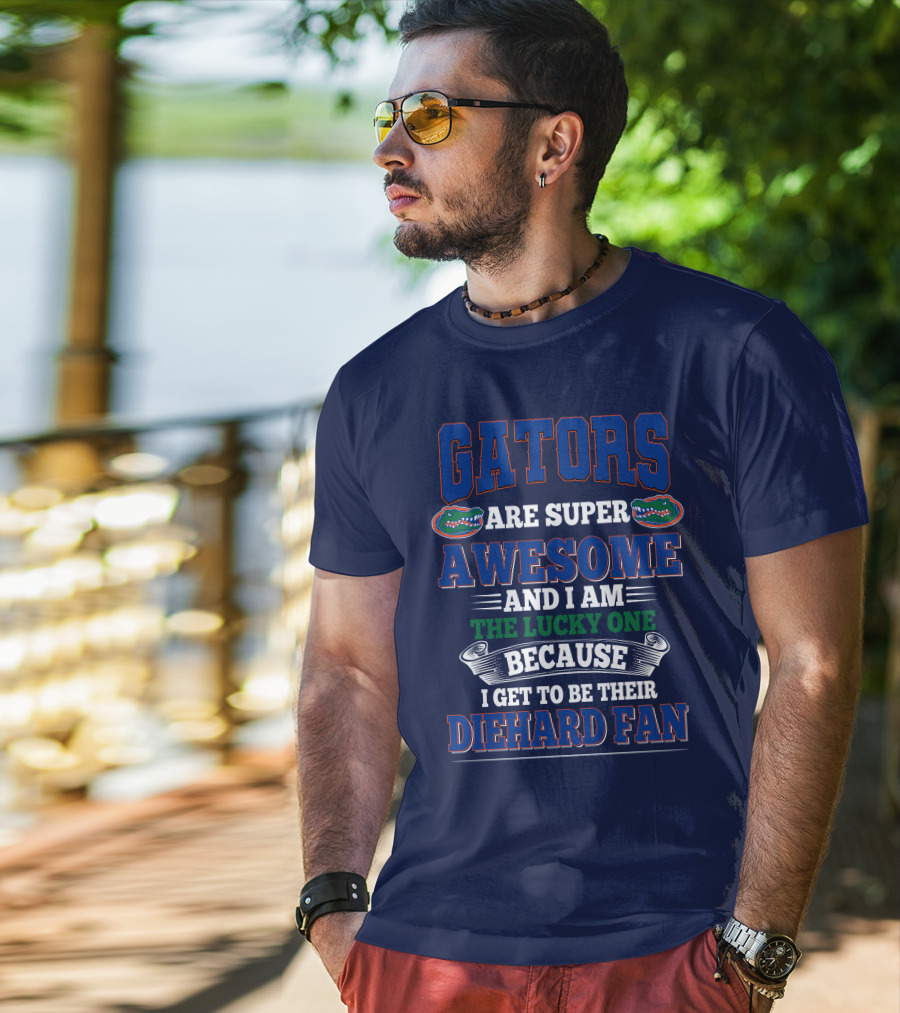 Florida Gators Are Super Awesome And I Am The Lucky One Because I Get To Be Their Diehard Fan T-Shirt
