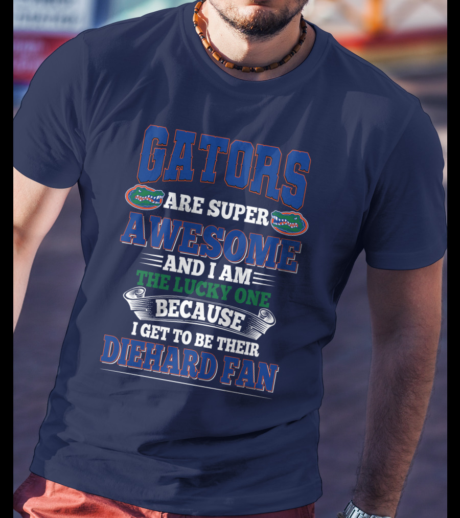 Florida Gators Are Super Awesome And I Am The Lucky One Because I Get To Be Their Diehard Fan T-Shirt
